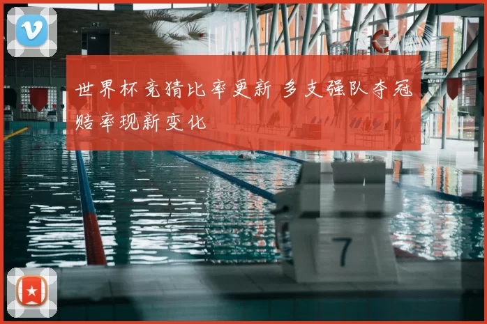 世界杯竞猜比率更新 多支强队夺冠赔率现新变化