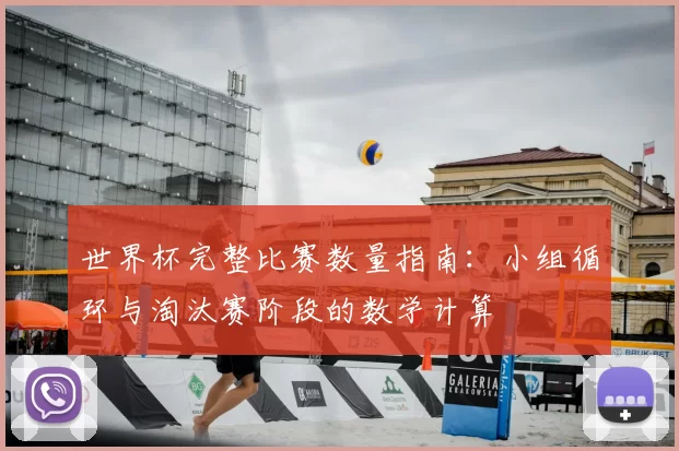 世界杯完整比赛数量指南：小组循环与淘汰赛阶段的数学计算