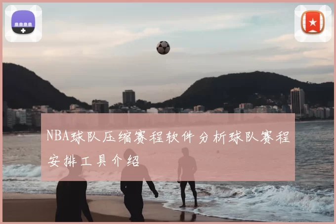 NBA球队压缩赛程软件分析球队赛程安排工具介绍