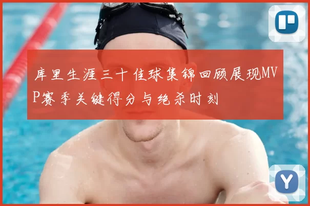 库里生涯三十佳球集锦回顾展现MVP赛季关键得分与绝杀时刻