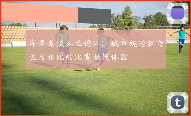 布罗基谈米兰德比：城市统治权与无与伦比的比赛激情体验