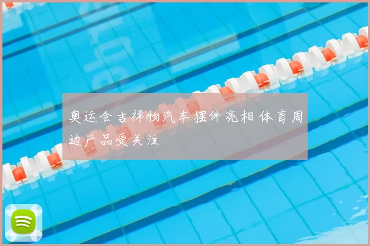 奥运会吉祥物汽车摆件亮相 体育周边产品受关注