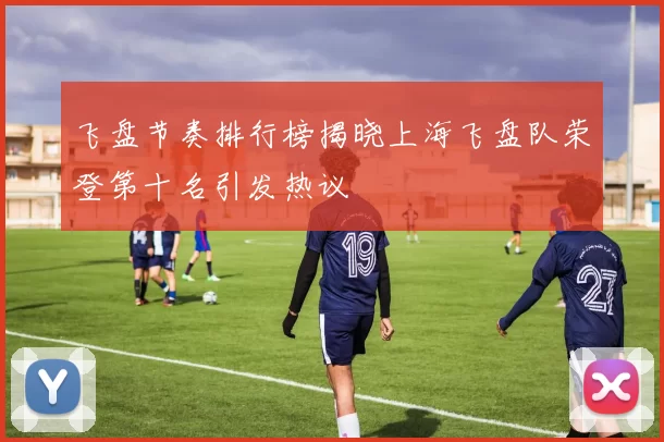 飞盘节奏排行榜揭晓上海飞盘队荣登第十名引发热议