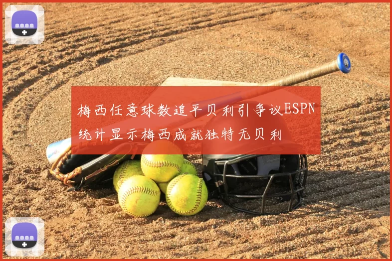 梅西任意球数追平贝利引争议ESPN统计显示梅西成就独特无贝利
