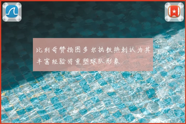 比利奇赞扬图多尔执教热刺认为其丰富经验将重塑球队形象