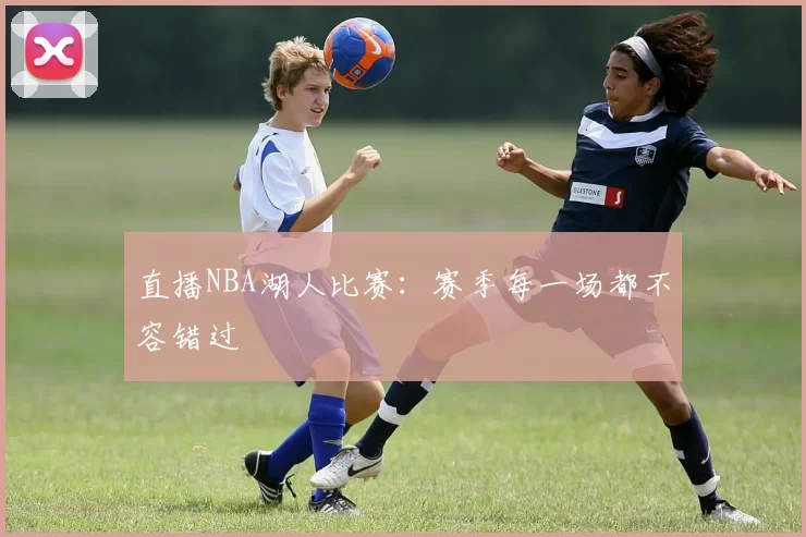 直播NBA湖人比赛:赛季每一场都不容错过