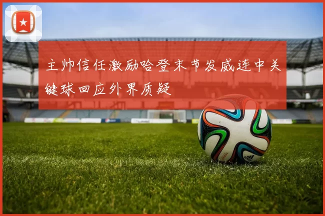 主帅信任激励哈登末节发威连中关键球回应外界质疑