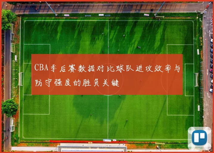 CBA季后赛数据对比球队进攻效率与防守强度的胜负关键
