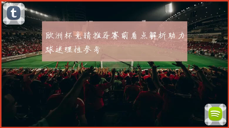 欧洲杯竞猜推荐赛前看点解析助力球迷理性参考