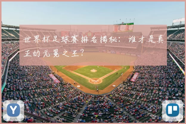 世界杯足球赛排名揭秘：谁才是真正的无冕之王？