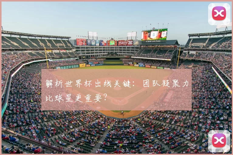 解析世界杯出线关键:团队凝聚力比球星更重要?
