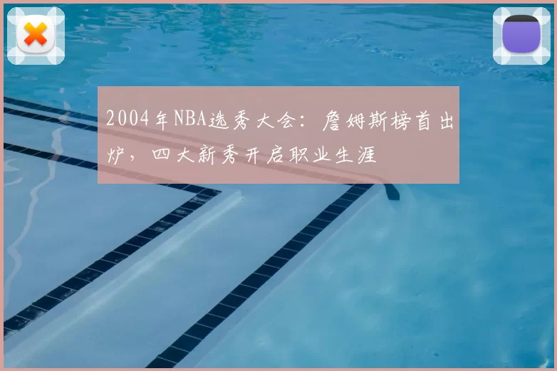 2004年NBA选秀大会：詹姆斯榜首出炉，四大新秀开启职业生涯