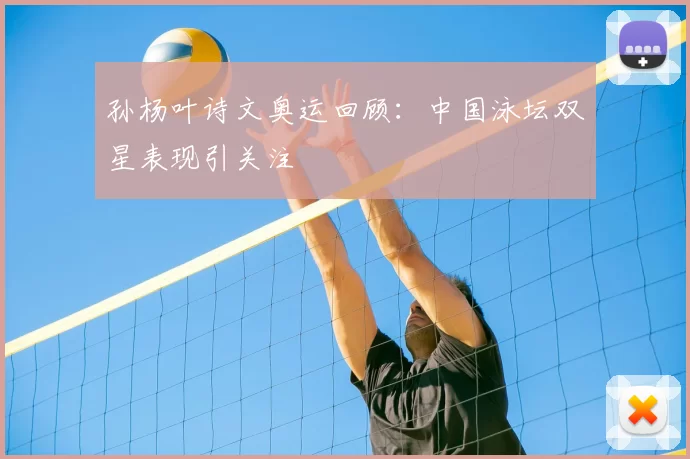 孙杨叶诗文奥运回顾：中国泳坛双星表现引关注