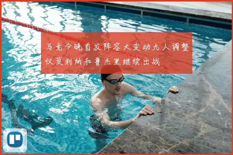 马竞今晚首发阵容大变动九人调整仅莫利纳和鲁杰里继续出战