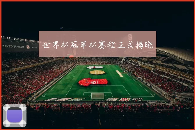 世界杯冠军杯赛程正式揭晓