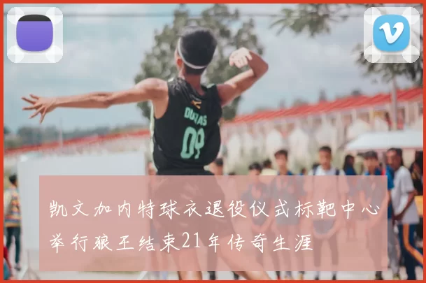 凯文加内特球衣退役仪式标靶中心举行狼王结束21年传奇生涯