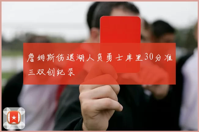 詹姆斯伤退湖人负勇士库里30分准三双创纪录