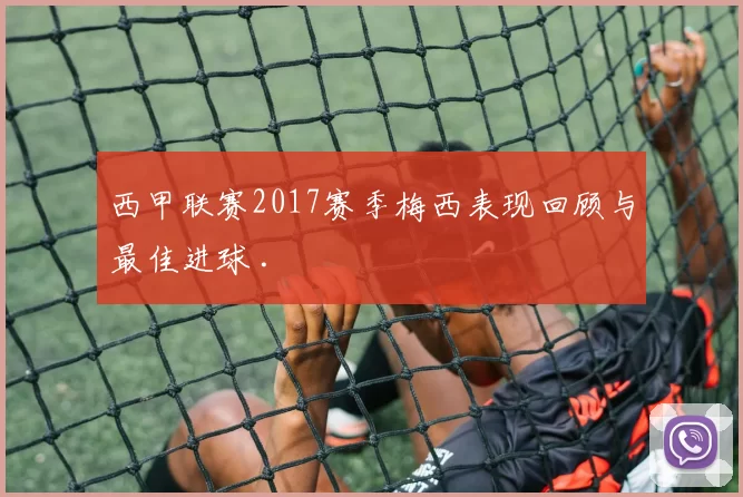 西甲联赛2017赛季梅西表现回顾与最佳进球 .