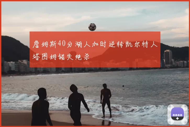 詹姆斯40分湖人加时逆转凯尔特人塔图姆错失绝杀