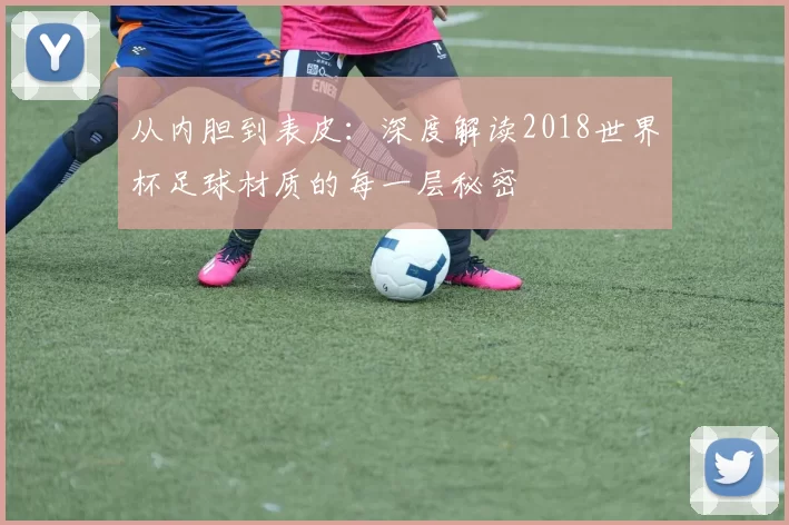 从内胆到表皮:深度解读2018世界杯足球材质的每一层秘密