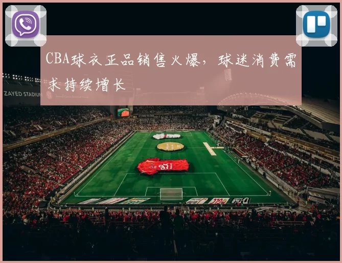 CBA球衣正品销售火爆，球迷消费需求持续增长