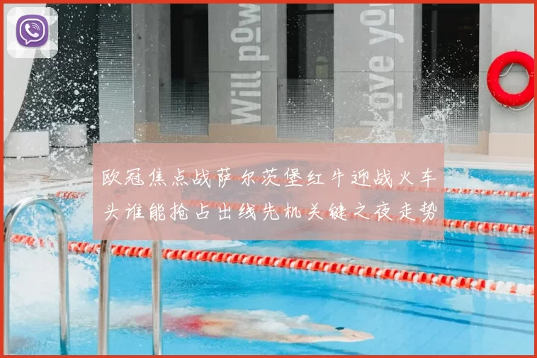 欧冠焦点战萨尔茨堡红牛迎战火车头谁能抢占出线先机关键之夜走势分析