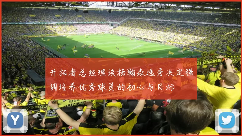 开拓者总经理谈杨瀚森选秀决定强调培养优秀球员的初心与目标