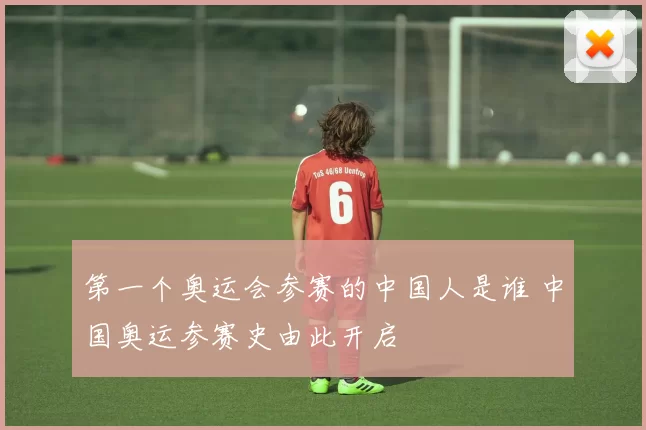 第一个奥运会参赛的中国人是谁 中国奥运参赛史由此开启