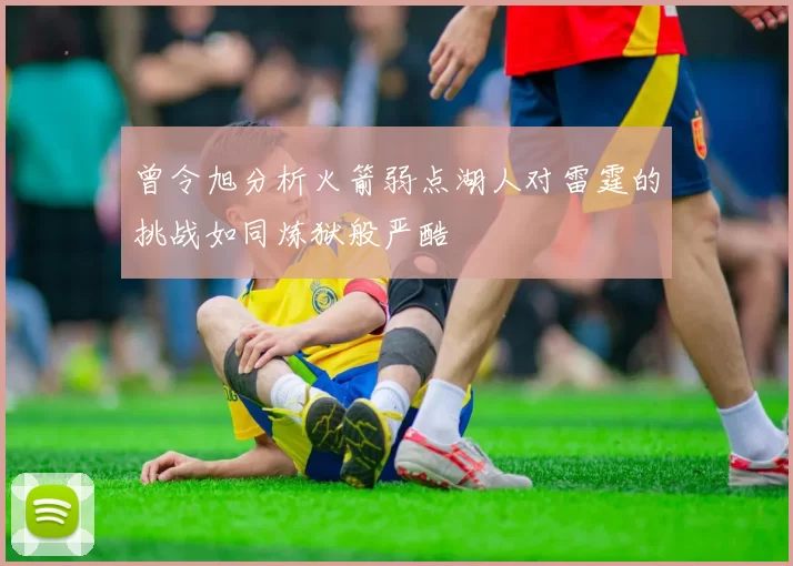 曾令旭分析火箭弱点湖人对雷霆的挑战如同炼狱般严酷
