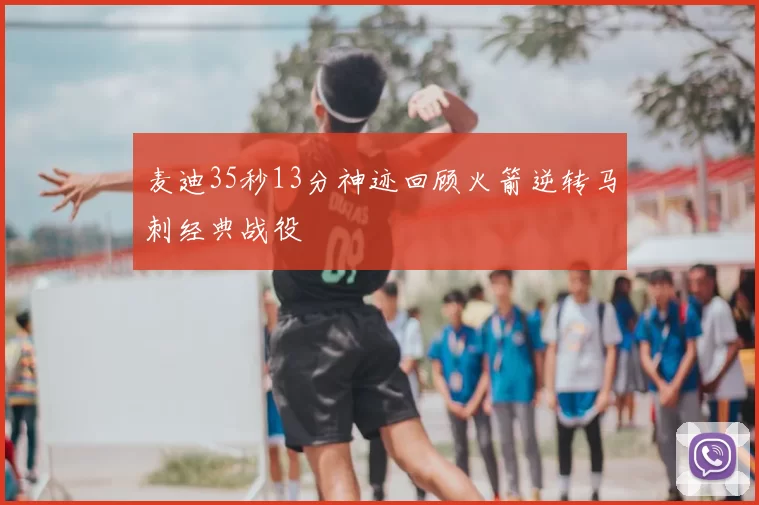 麦迪35秒13分神迹回顾火箭逆转马刺经典战役