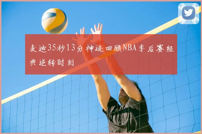 麦迪35秒13分神迹回顾NBA季后赛经典逆转时刻