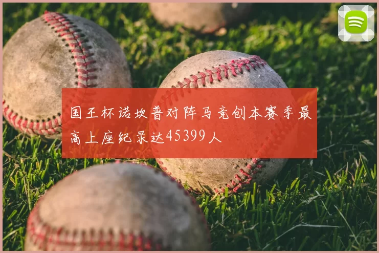 国王杯诺坎普对阵马竞创本赛季最高上座纪录达45399人