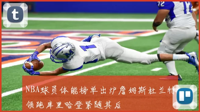NBA球员体能榜单出炉詹姆斯杜兰特领跑库里哈登紧随其后