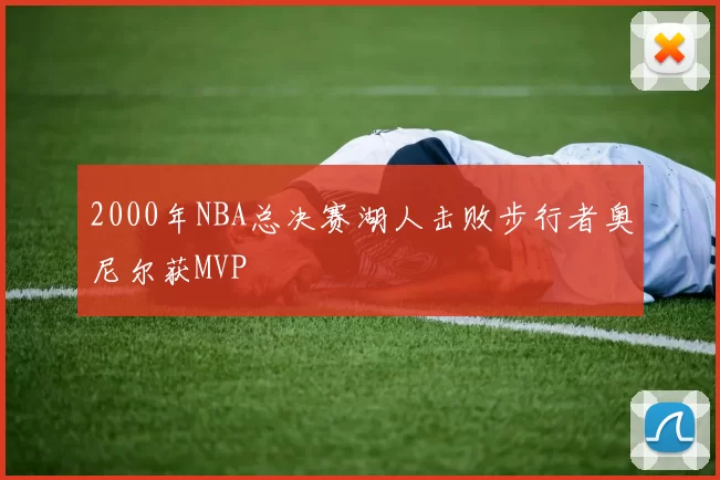 2000年NBA总决赛湖人击败步行者奥尼尔获MVP