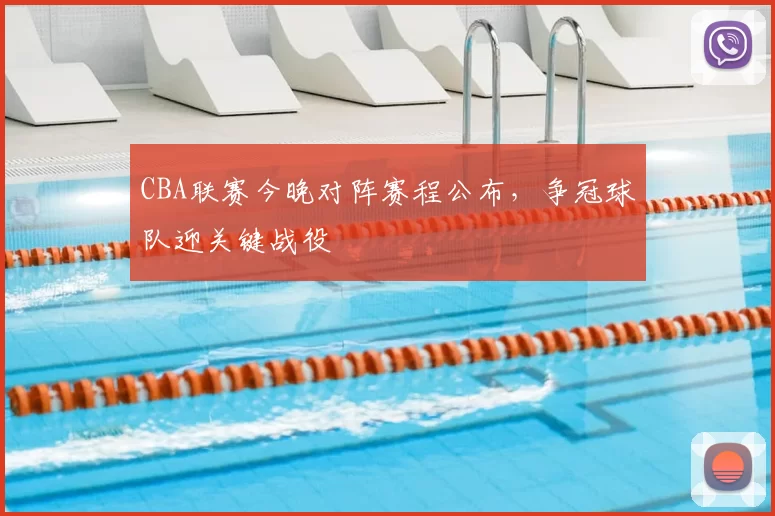 CBA联赛今晚对阵赛程公布,争冠球队迎关键战役