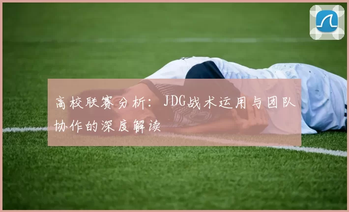 高校联赛分析:JDG战术运用与团队协作的深度解读