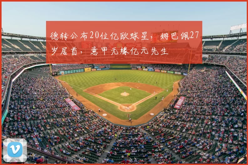 德转公布20位亿欧球星,姆巴佩27岁居首,意甲无缘亿元先生