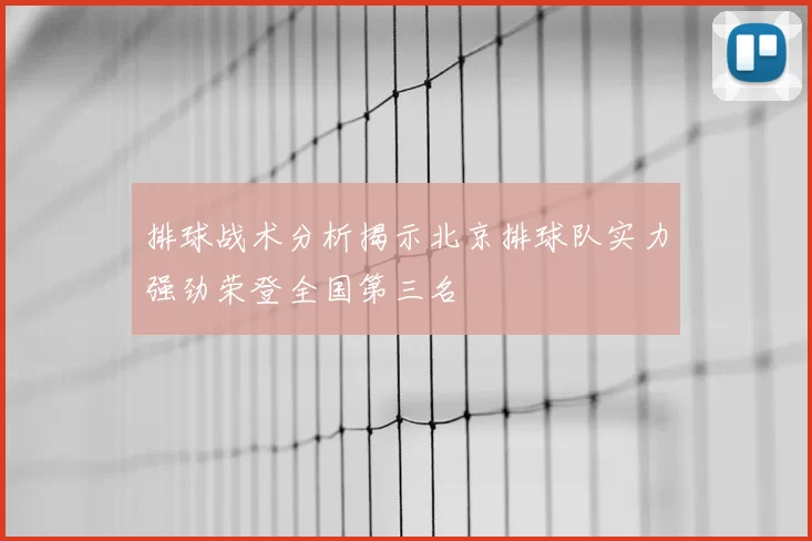 排球战术分析揭示北京排球队实力强劲荣登全国第三名