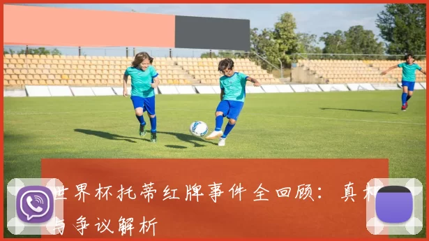 世界杯托蒂红牌事件全回顾:真相与争议解析
