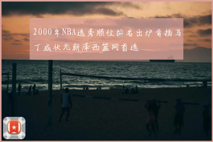 2000年NBA选秀顺位排名出炉肯扬马丁成状元新泽西篮网首选