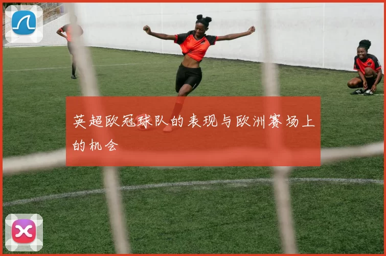 英超欧冠球队的表现与欧洲赛场上的机会