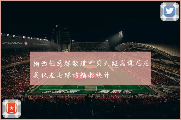 梅西任意球数追平贝利距离儒尼尼奥仅差七球的精彩统计
