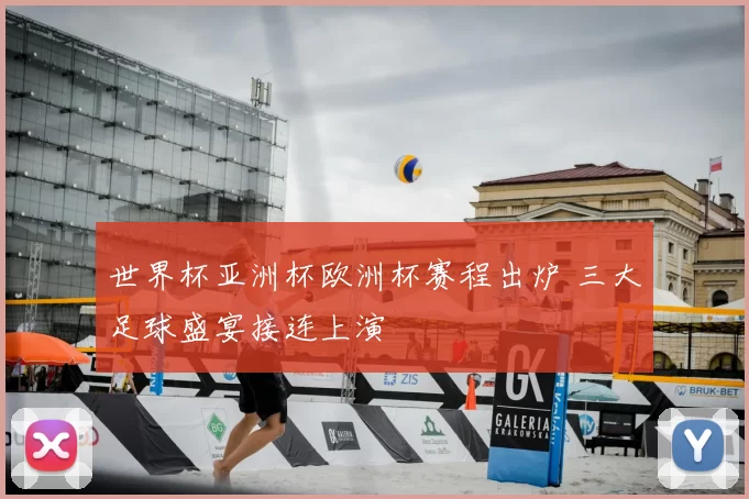 世界杯亚洲杯欧洲杯赛程出炉 三大足球盛宴接连上演