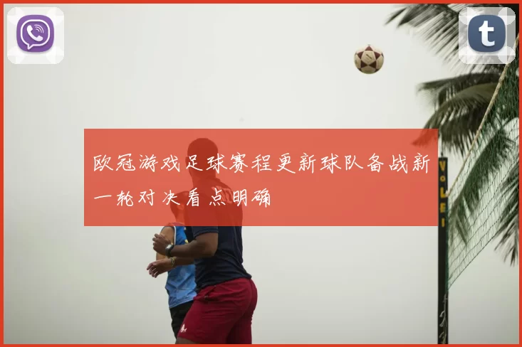 欧冠游戏足球赛程更新球队备战新一轮对决看点明确