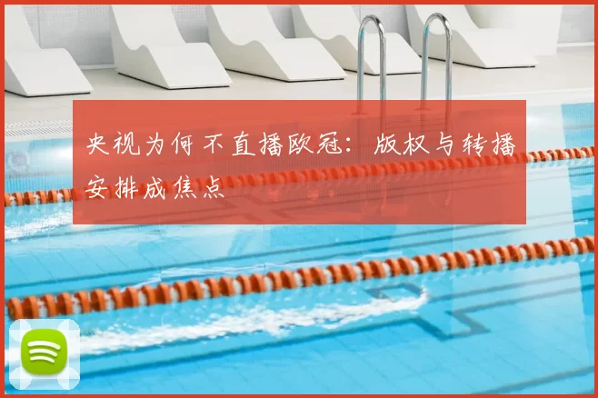 央视为何不直播欧冠：版权与转播安排成焦点