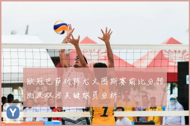欧冠巴萨对阵尤文图斯赛前比分预测及双方关键球员分析