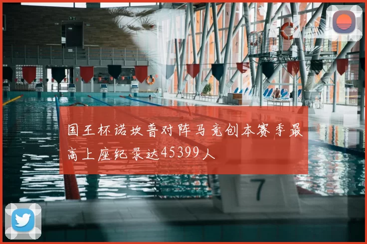 国王杯诺坎普对阵马竞创本赛季最高上座纪录达45399人