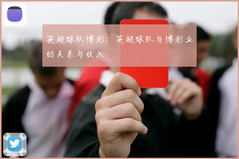 英超球队博彩:英超球队与博彩业的关系与收入