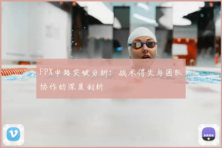 FPX中路突破分析：战术得失与团队协作的深度剖析