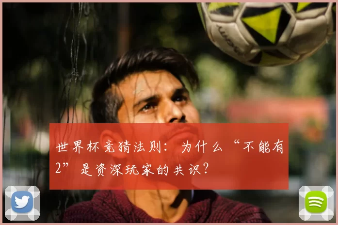 世界杯竞猜法则:为什么“不能有2”是资深玩家的共识?